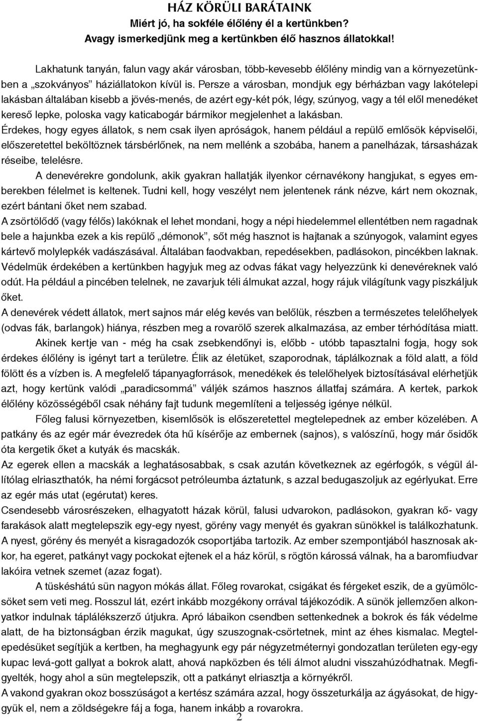 Persze a városban, mondjuk egy bérházban vagy lakótelepi lakásban általában kisebb a jövés-menés, de azért egy-két pók, légy, szúnyog, vagy a tél elől menedéket kereső lepke, poloska vagy katicabogár