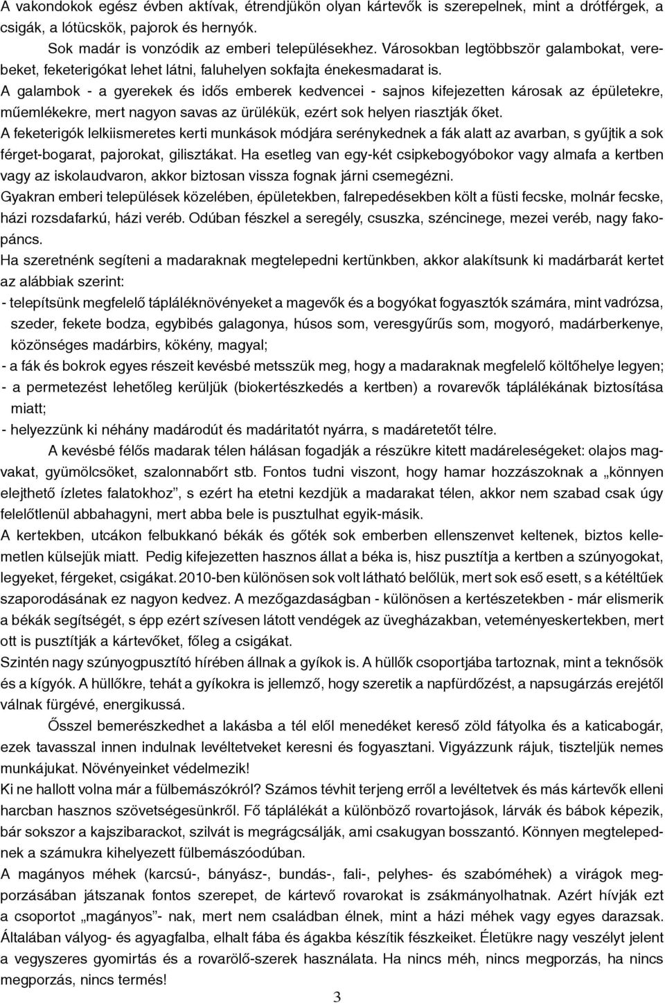 A galambok - a gyerekek és idős emberek kedvencei - sajnos kifejezetten károsak az épületekre, műemlékekre, mert nagyon savas az ürülékük, ezért sok helyen riasztják őket.