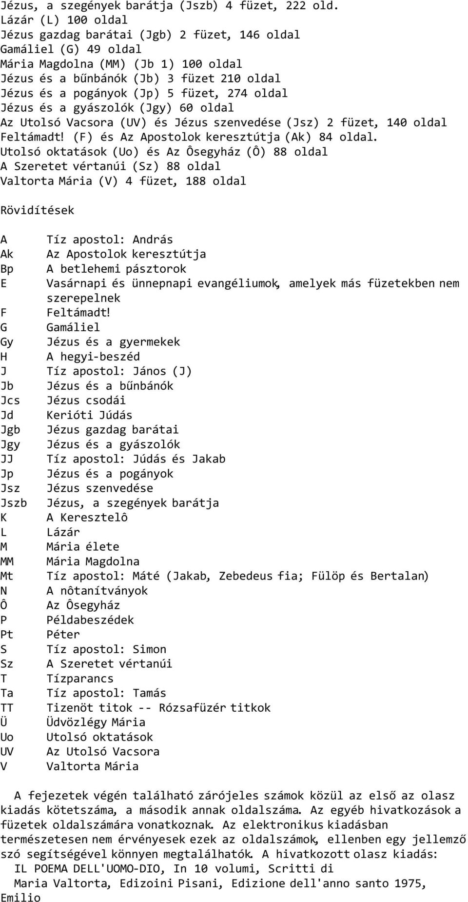 füzet, 274 oldal Jézus és a gyászolók (Jgy) 60 oldal Az Utolsó Vacsora (UV) és Jézus szenvedése (Jsz) 2 füzet, 140 oldal Feltámadt! (F) és Az Apostolok keresztútja (Ak) 84 oldal.