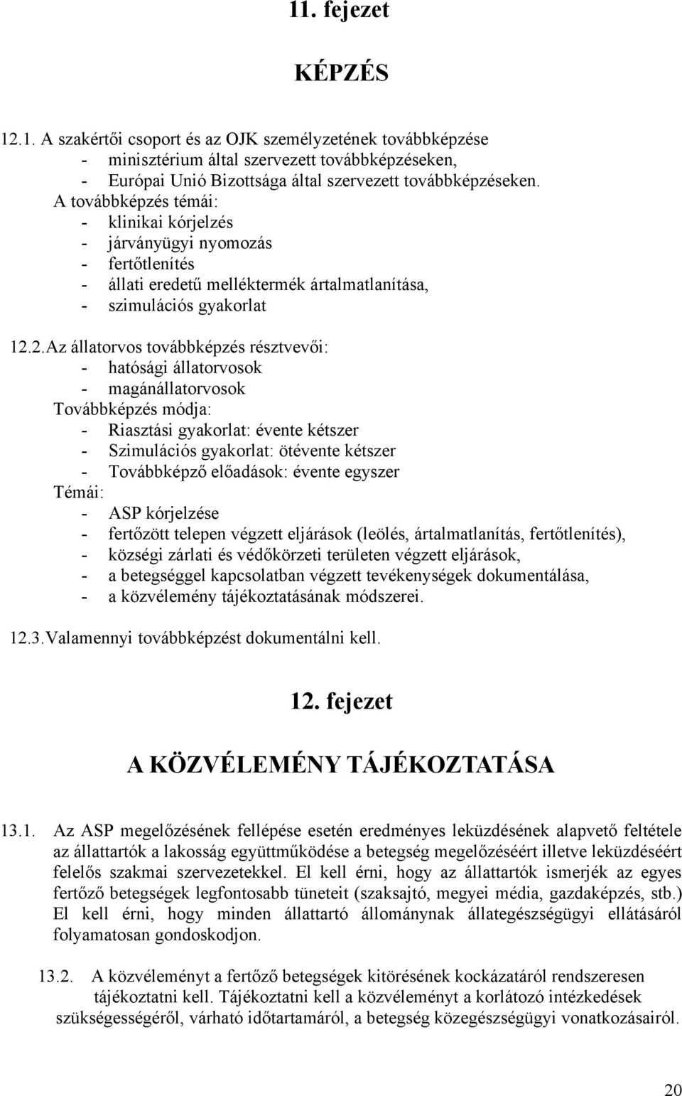 2.Az állatorvos továbbképzés résztvevői: - hatósági állatorvosok - magánállatorvosok Továbbképzés módja: - Riasztási gyakorlat: évente kétszer - Szimulációs gyakorlat: ötévente kétszer - Továbbképző