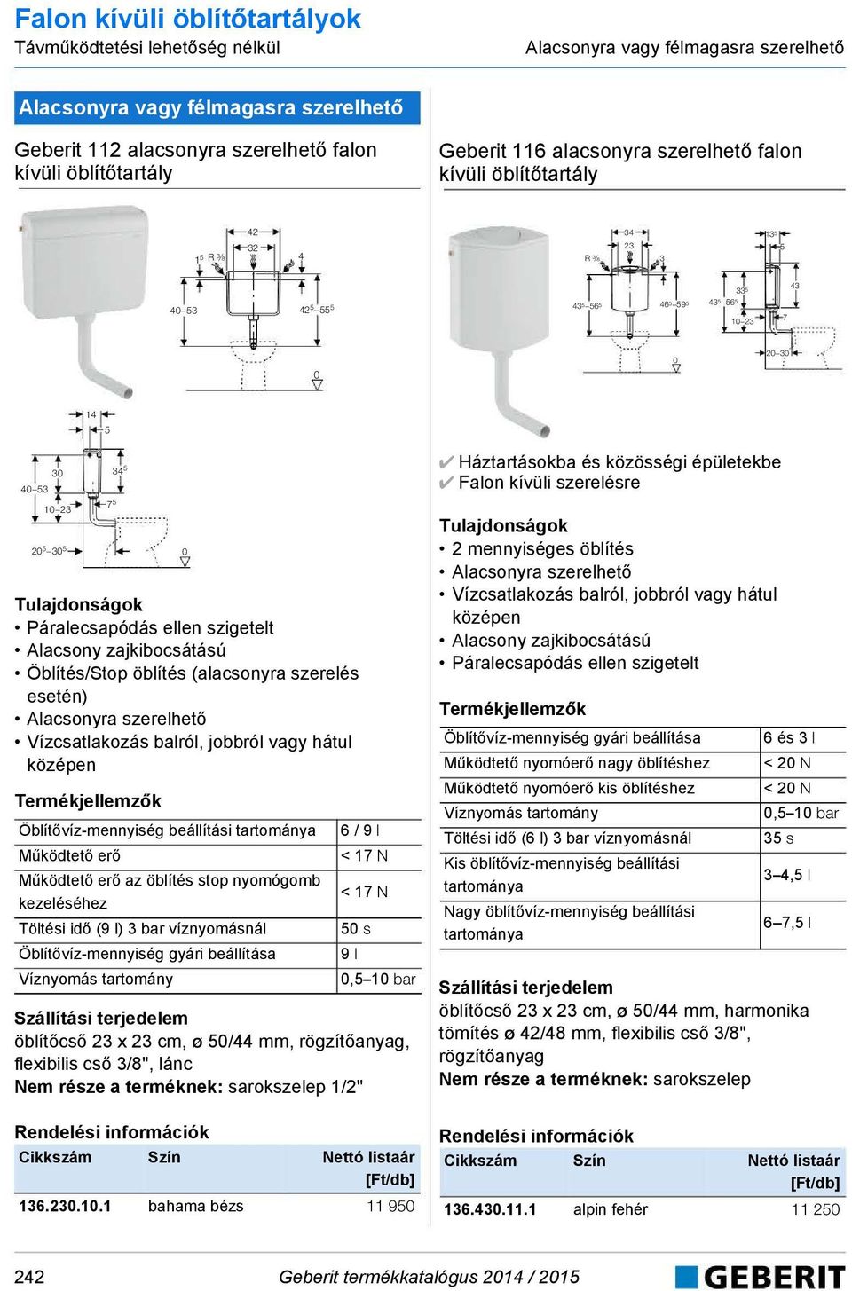 20 30 14 5 30 40 53 10 23 20 5 30 5 7 5 34 5 Páralecsapóás ellen szigetelt lacsony zajkibocsátású Öblítés/Stop öblítés (alacsonyra szerelés esetén) lacsonyra szerelhető Vízcsatlakozás balról, jobbról