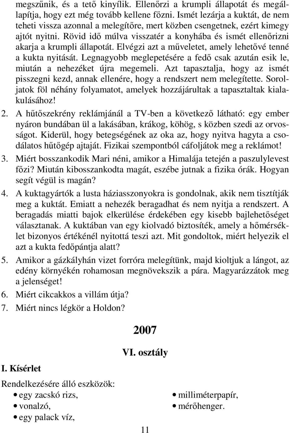 Rövid idő múlva visszatér a konyhába és ismét ellenőrizni akarja a krumpli állapotát. Elvégzi azt a műveletet, amely lehetővé tenné a kukta nyitását.