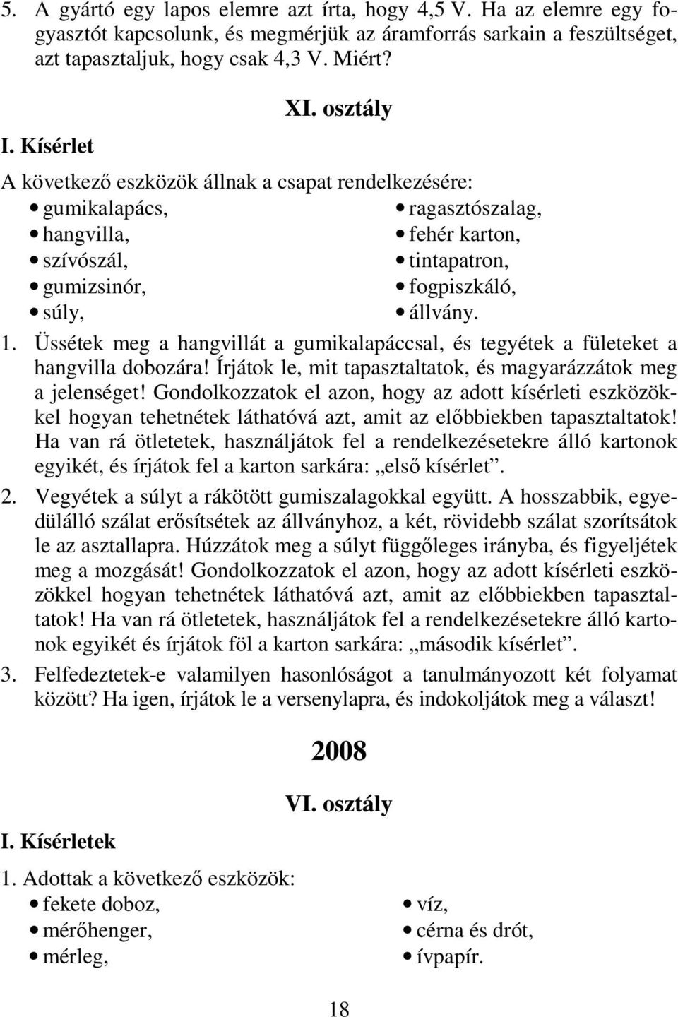 Üssétek meg a hangvillát a gumikalapáccsal, és tegyétek a fületeket a hangvilla dobozára! Írjátok le, mit tapasztaltatok, és magyarázzátok meg a jelenséget!