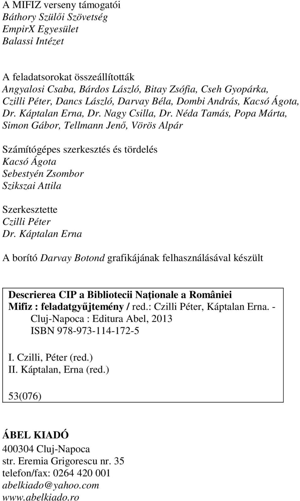 Néda Tamás, Popa Márta, Simon Gábor, Tellmann Jenő, Vörös Alpár Számítógépes szerkesztés és tördelés Kacsó Ágota Sebestyén Zsombor Szikszai Attila Szerkesztette Czilli Péter Dr.