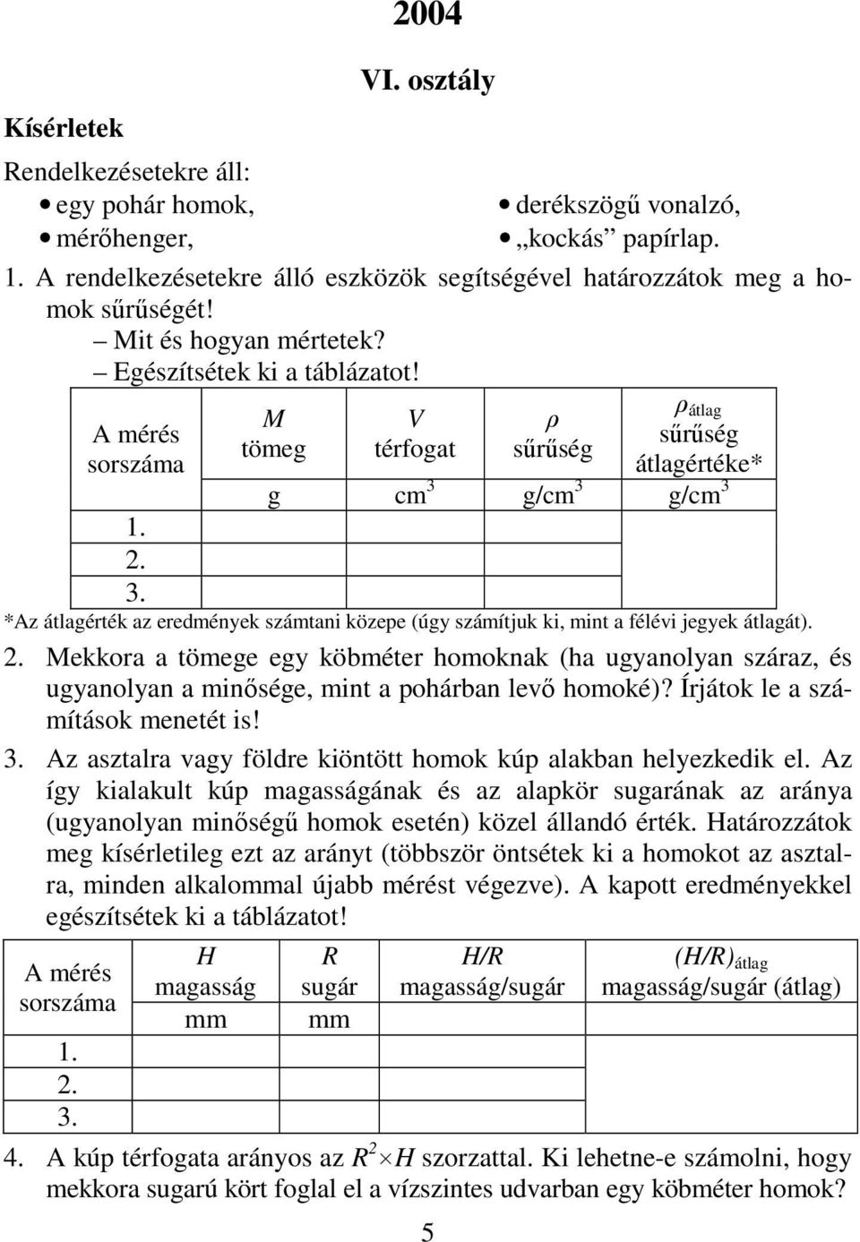 A mérés sorszáma M tömeg V térfogat ρ sűrűség ρ átlag sűrűség átlagértéke* g cm 3 g/cm 3 g/cm 3 1. 2. 3. *Az átlagérték az eredmények számtani közepe (úgy számítjuk ki, mint a félévi jegyek átlagát).