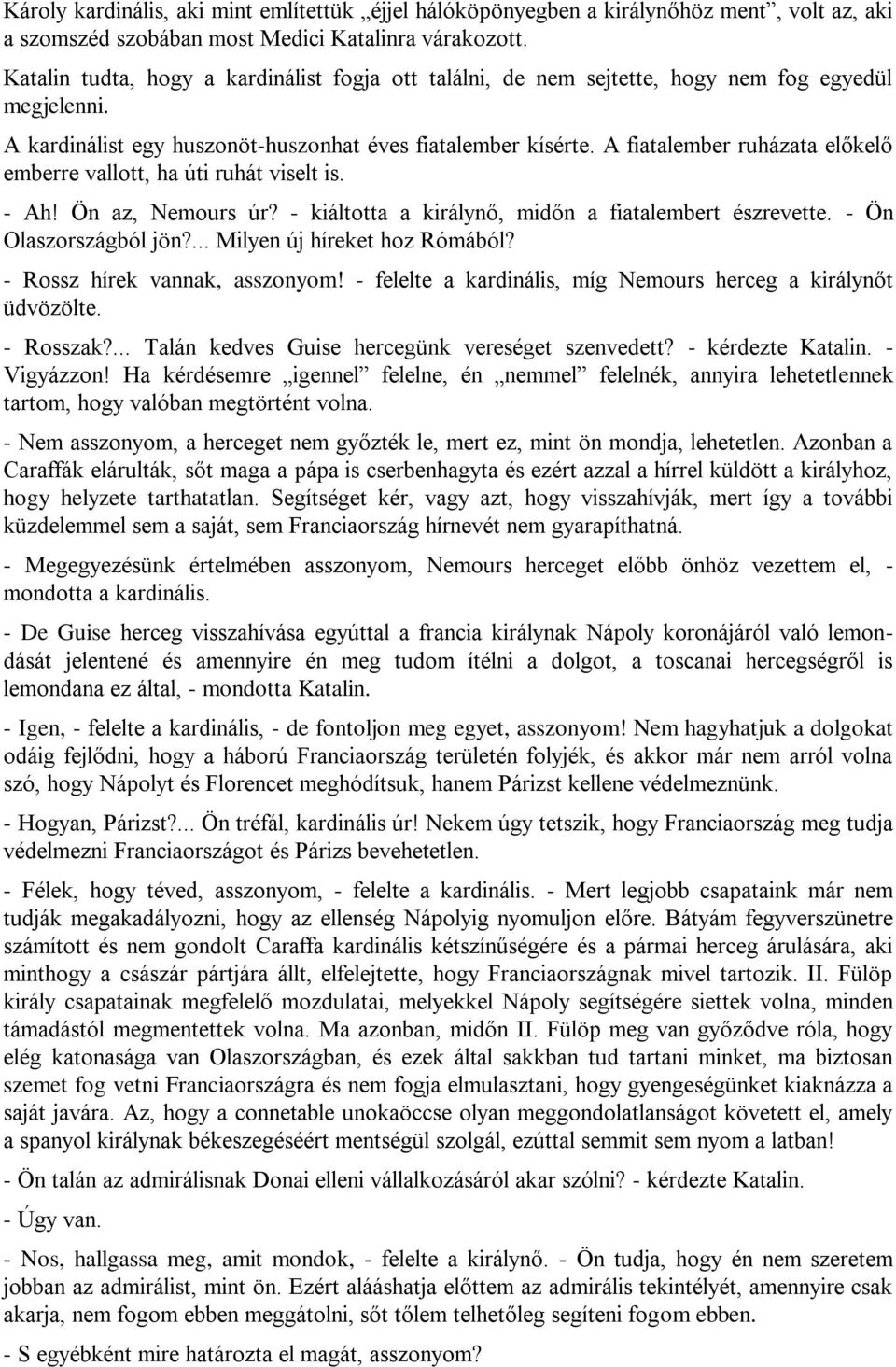 A fiatalember ruházata előkelő emberre vallott, ha úti ruhát viselt is. - Ah! Ön az, Nemours úr? - kiáltotta a királynő, midőn a fiatalembert észrevette. - Ön Olaszországból jön?