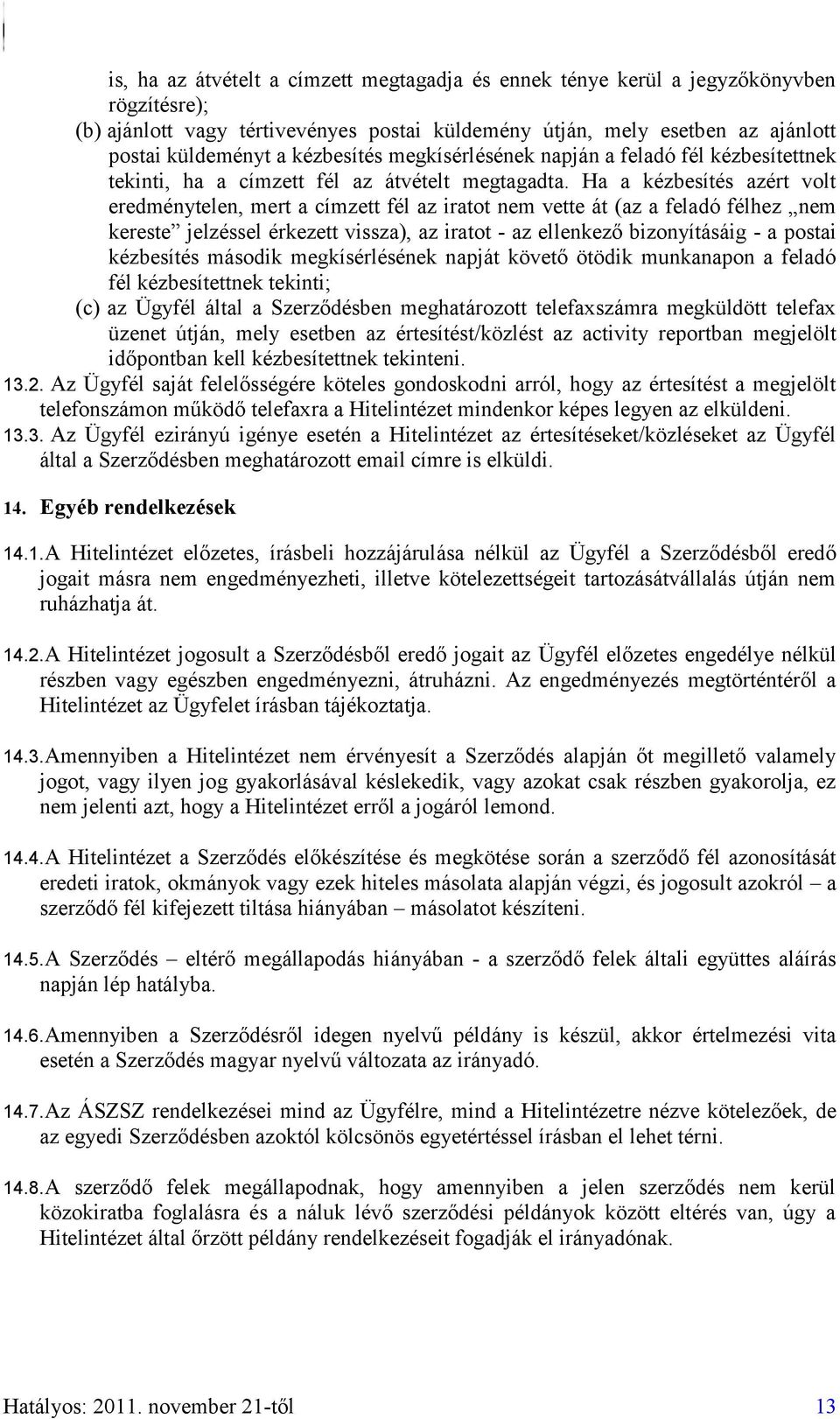 Ha a kézbesítés azért volt eredménytelen, mert a címzett fél az iratot nem vette át (az a feladó félhez nem kereste jelzéssel érkezett vissza), az iratot - az ellenkező bizonyításáig - a postai