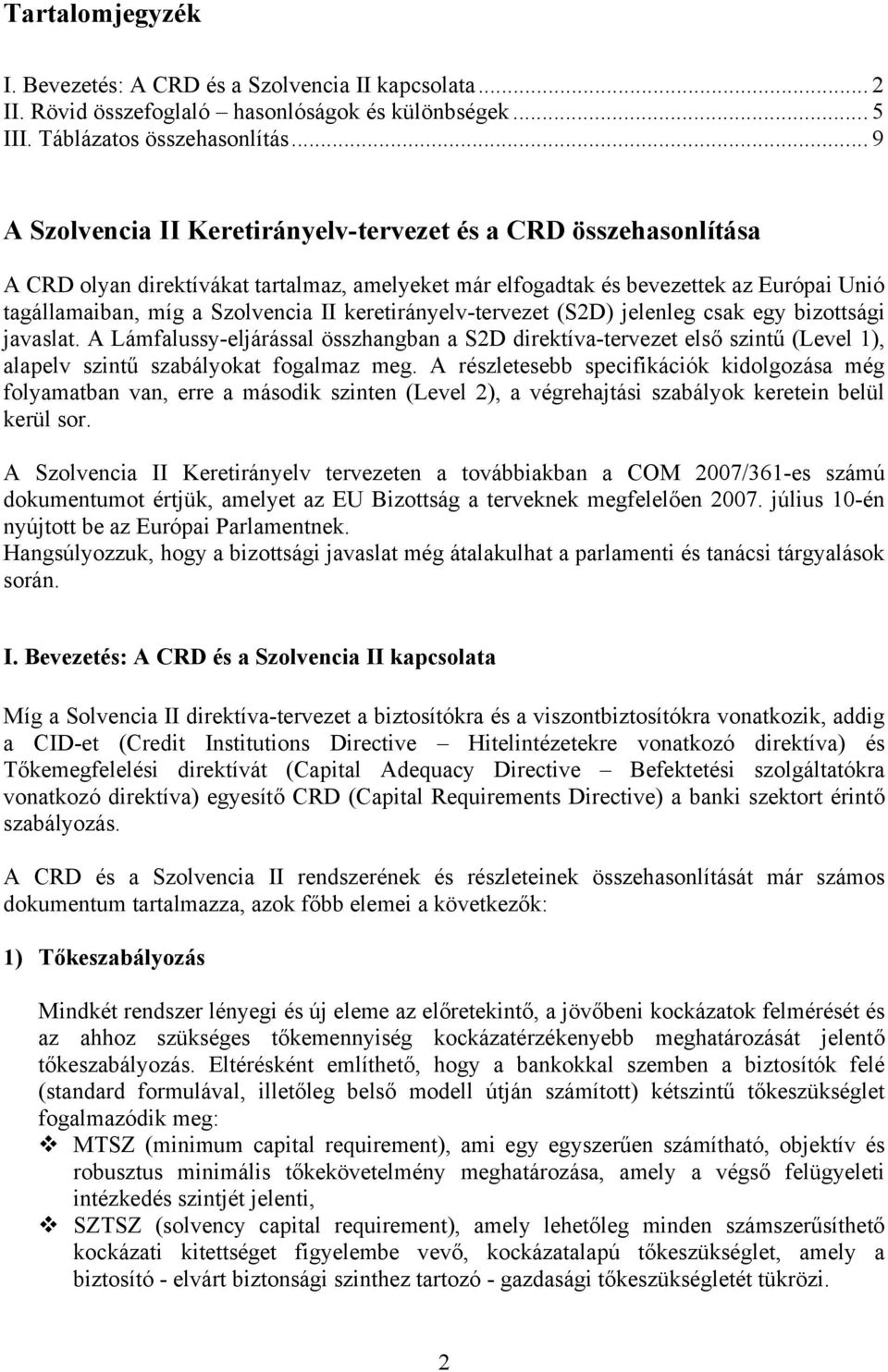 keretirányelv-tervezet (S2D) jelenleg csak egy bizottsági javaslat. A Lámfalussy-eljárással összhangban a S2D direktíva-tervezet első szintű (Level 1), alapelv szintű szabályokat fogalmaz meg.