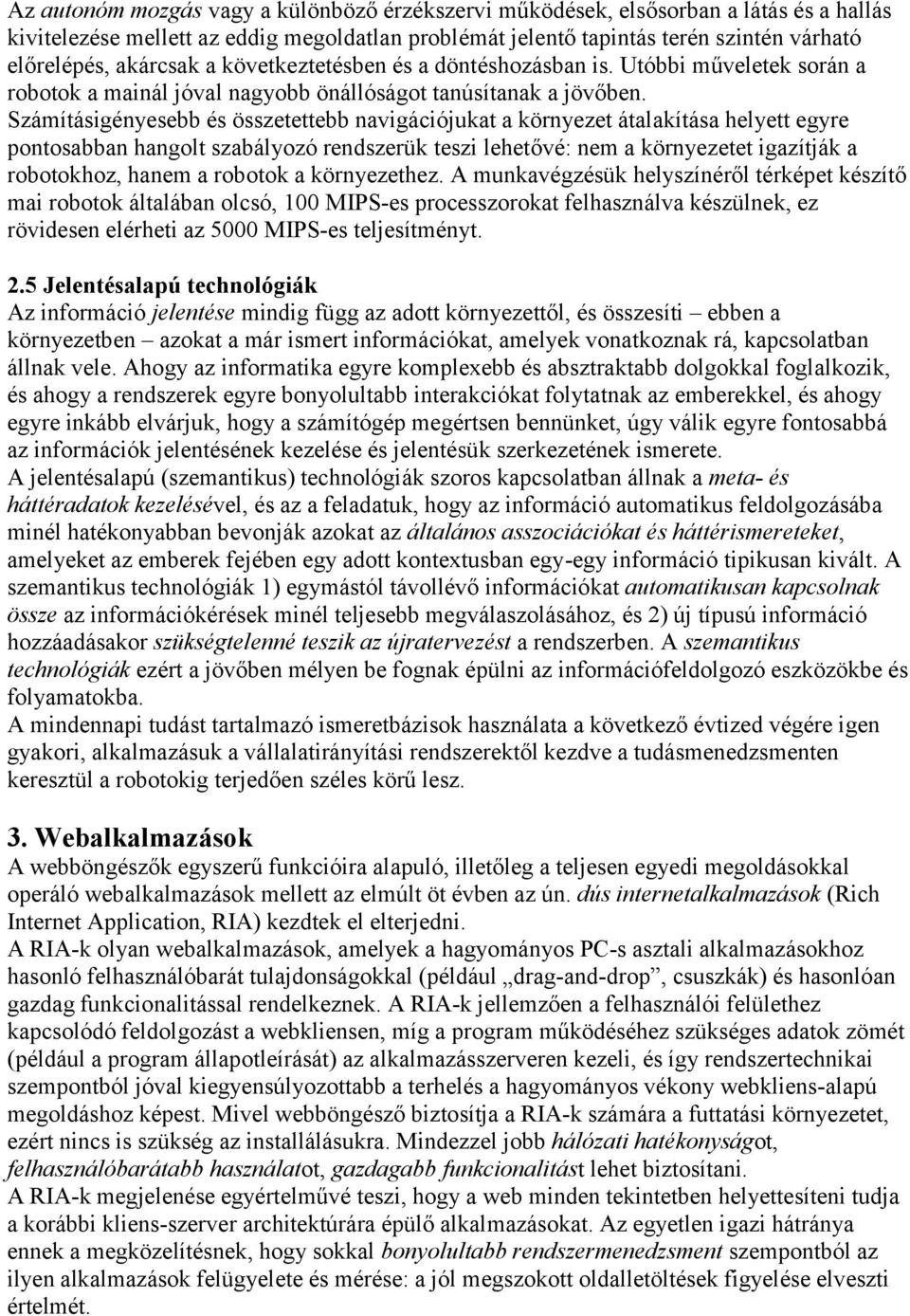 Számításigényesebb és összetettebb navigációjukat a környezet átalakítása helyett egyre pontosabban hangolt szabályozó rendszerük teszi lehetővé: nem a környezetet igazítják a robotokhoz, hanem a