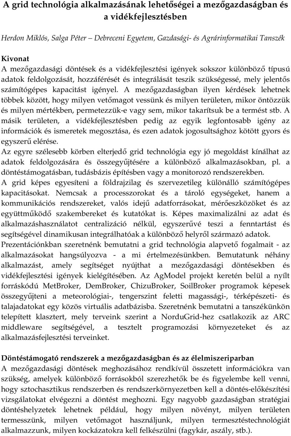 A mezőgazdaságban ilyen kérdések lehetnek többek között, hogy milyen vetőmagot vessünk és milyen területen, mikor öntözzük és milyen mértékben, permetezzük-e vagy sem, mikor takarítsuk be a termést