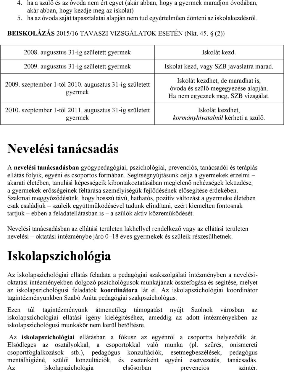 augusztus 31-ig született gyermek Iskolát kezd. 2009. augusztus 31-ig született gyermek Iskolát kezd, vagy SZB javaslatra marad. 2009. szeptember 1-től 2010. augusztus 31-ig született gyermek 2010.