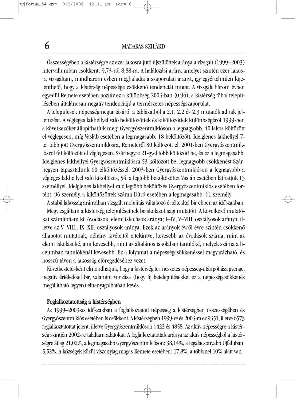 A vizsgált három évben egyedül Remete esetében pozitív ez a különbség 2003-ban (0,94), a kistérség többi településében általánosan negatív tendenciájú a természetes népességszaporulat.