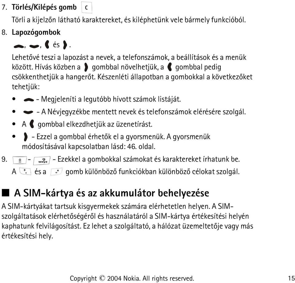 Készenléti állapotban a gombokkal a következõket tehetjük: - Megjeleníti a legutóbb hívott számok listáját. - A Névjegyzékbe mentett nevek és telefonszámok elérésére szolgál.