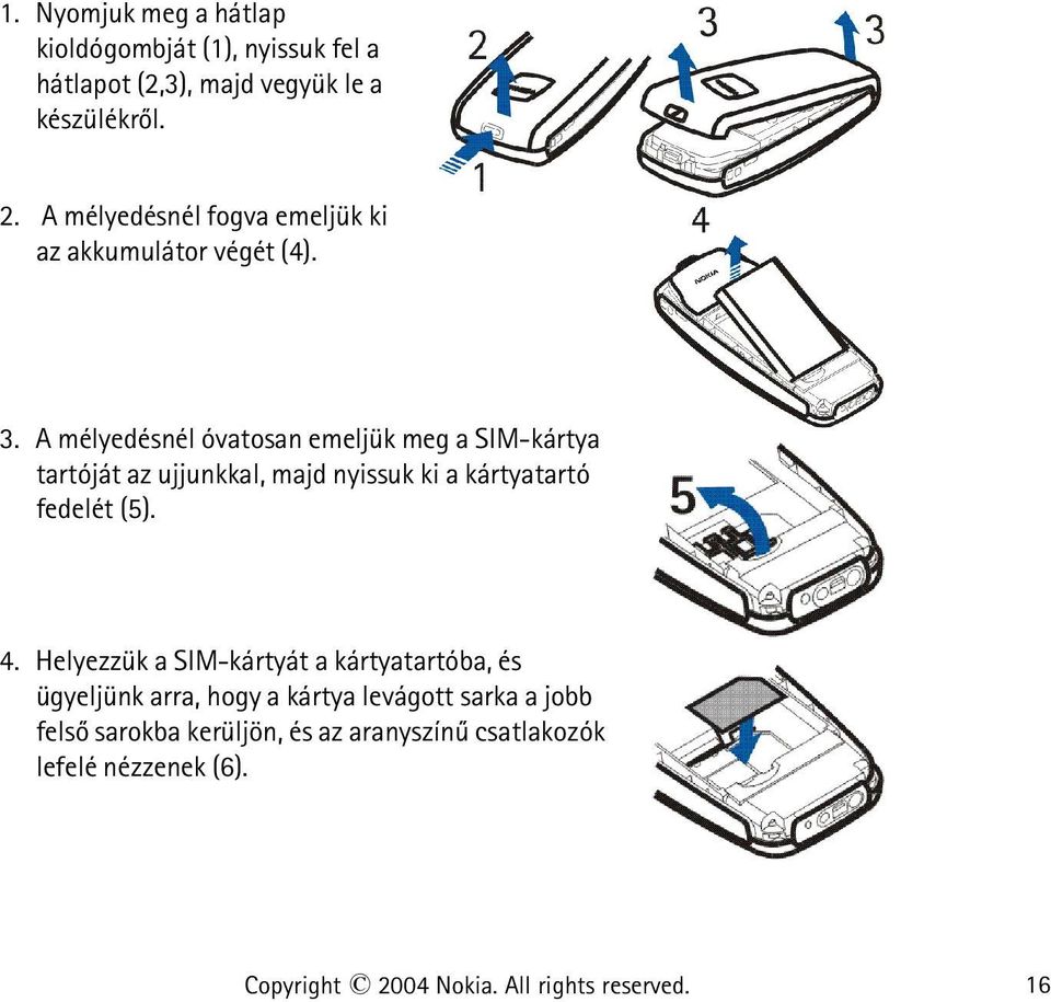 A mélyedésnél óvatosan emeljük meg a SIM-kártya tartóját az ujjunkkal, majd nyissuk ki a kártyatartó fedelét (5). 4.