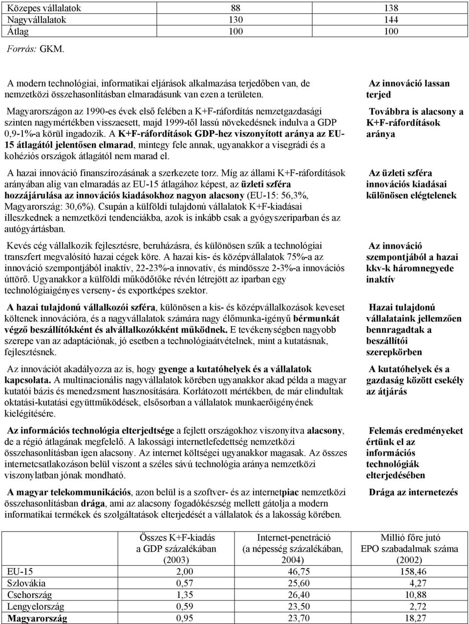 Magyarországon az 1990-es évek első felében a K+F-ráfordítás nemzetgazdasági szinten nagymértékben visszaesett, majd 1999-től lassú növekedésnek indulva a GDP 0,9-1%-a körül ingadozik.