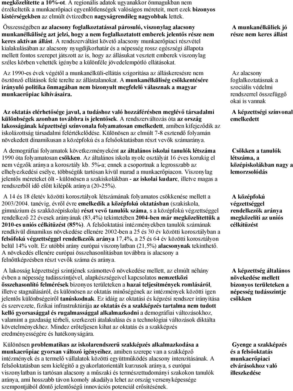 Összességében az alacsony foglalkoztatással párosuló, viszonylag alacsony munkanélküliség azt jelzi, hogy a nem foglalkoztatott emberek jelentős része nem keres aktívan állást.