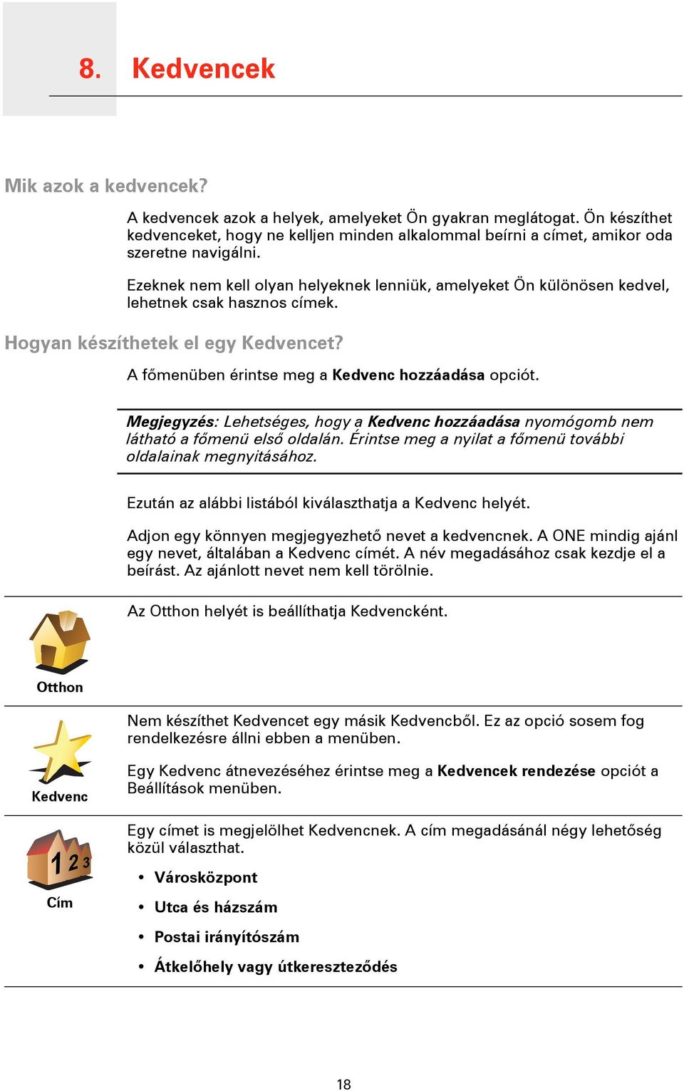 Ezeknek nem kell olyan helyeknek lenniük, amelyeket Ön különösen kedvel, lehetnek csak hasznos címek. Hogyan készíthetek el egy Kedvencet? A főmenüben érintse meg a Kedvenc hozzáadása opciót.