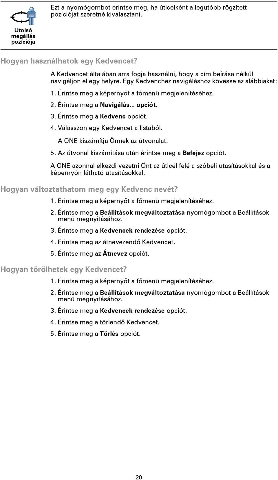 2. Érintse meg a Navigálás... opciót. 3. Érintse meg a Kedvenc opciót. 4. Válasszon egy Kedvencet a listából. A ONE kiszámítja Önnek az útvonalat. 5.