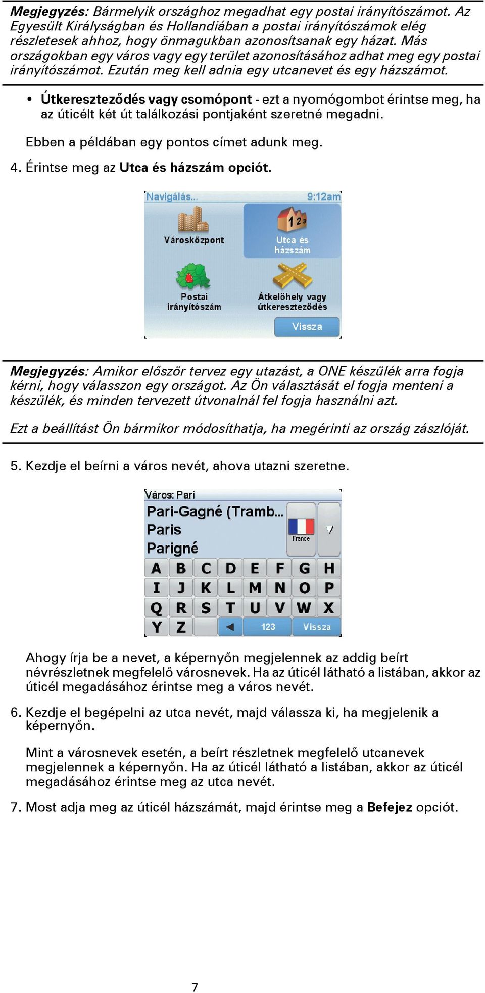 Útkereszteződés vagy csomópont - ezt a nyomógombot érintse meg, ha az úticélt két út találkozási pontjaként szeretné megadni. Ebben a példában egy pontos címet adunk meg. 4.