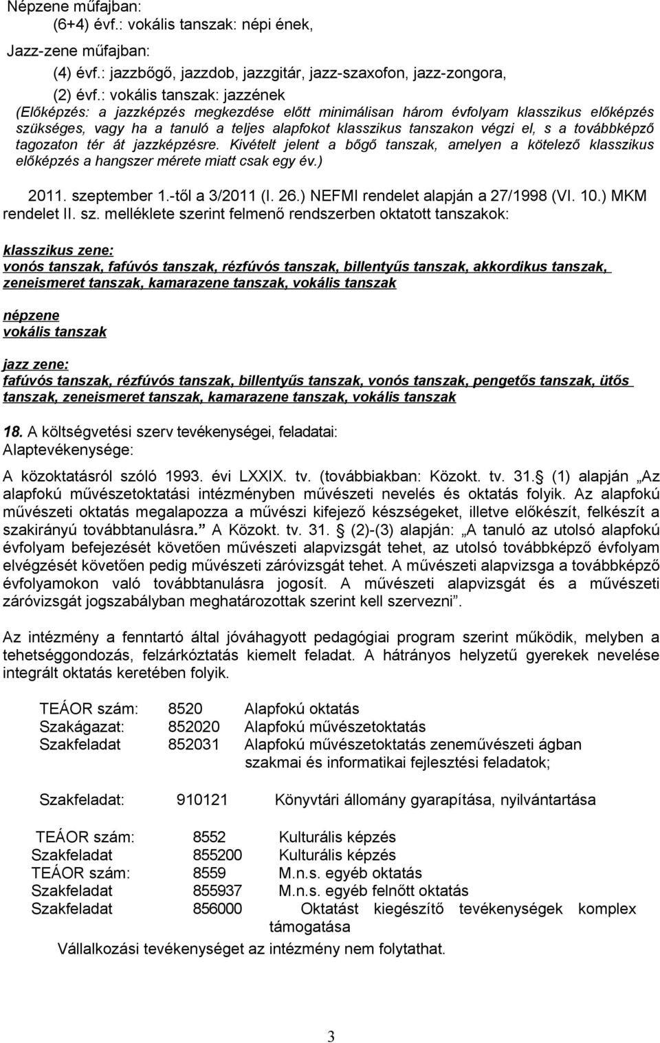 továbbképző tagozaton tér át jazzképzésre. Kivételt jelent a bőgő tanszak, amelyen a kötelező klasszikus előképzés a hangszer mérete miatt csak egy év.) 2011. szeptember 1.-től a 3/2011 (I. 26.