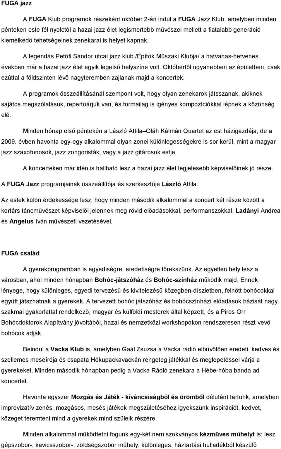 Októbertől ugyanebben az épületben, csak ezúttal a földszinten lévő nagyteremben zajlanak majd a koncertek.