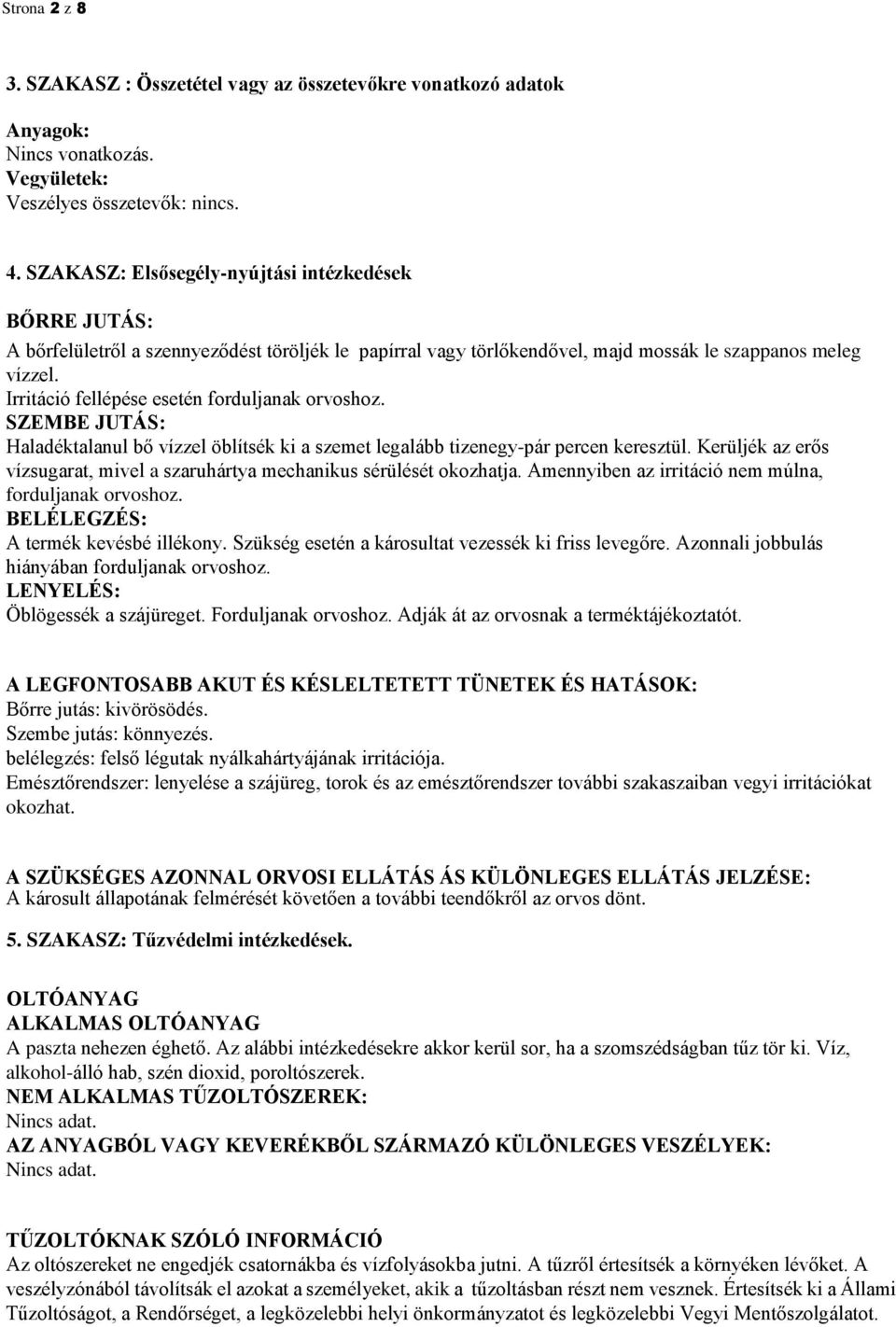 Irritáció fellépése esetén forduljanak orvoshoz. SZEMBE JUTÁS: Haladéktalanul bő vízzel öblítsék ki a szemet legalább tizenegy-pár percen keresztül.