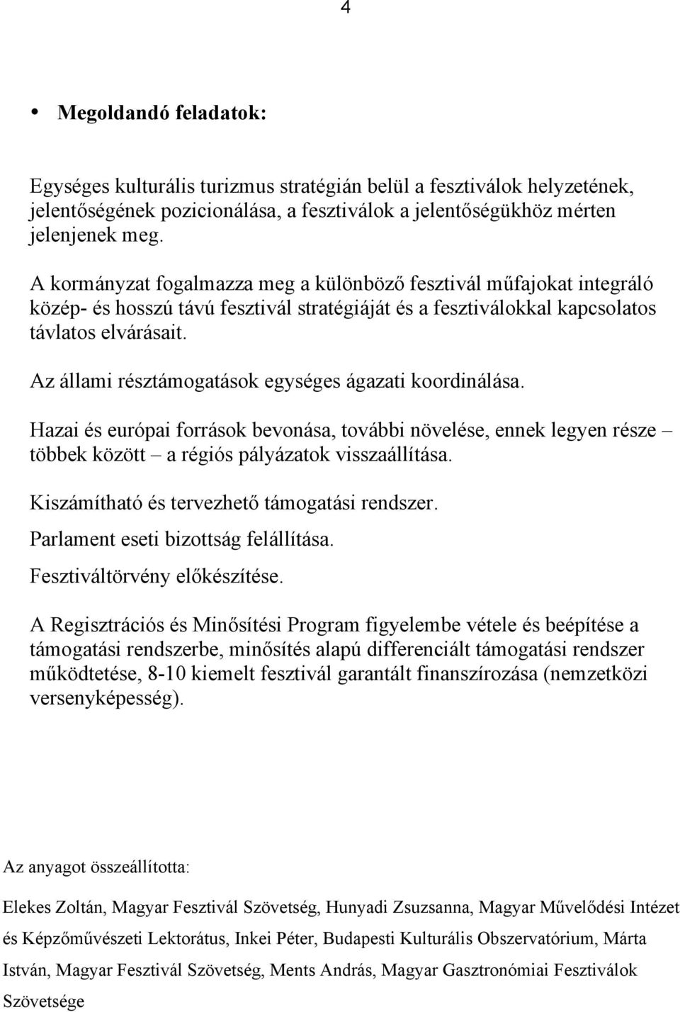 Az állami résztámogatások egységes ágazati koordinálása. Hazai és európai források bevonása, további növelése, ennek legyen része többek között a régiós pályázatok visszaállítása.