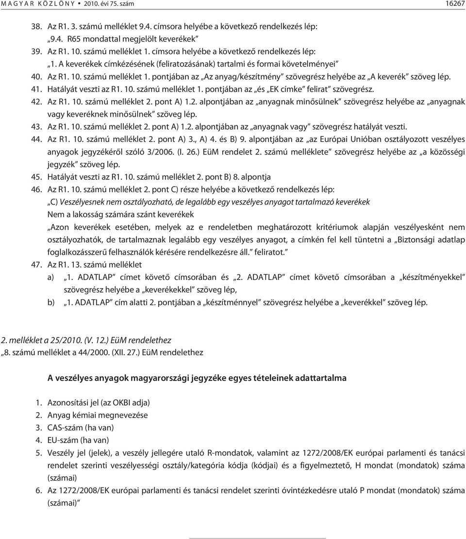 pontjában az Az anyag/készítmény szövegrész helyébe az A keverék szöveg lép. 41. Hatályát veszti az R1. 10. számú melléklet 1. pontjában az és EK címke felirat szövegrész. 42. Az R1. 10. számú melléklet 2.