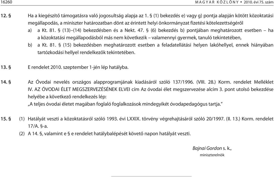 (13) (14) bekezdésben és a Nekt. 47. (6) bekezdés b) pontjában meghatározott esetben ha a közoktatási megállapodásból más nem következik valamennyi gyermek, tanuló tekintetében, b) a Kt. 81.