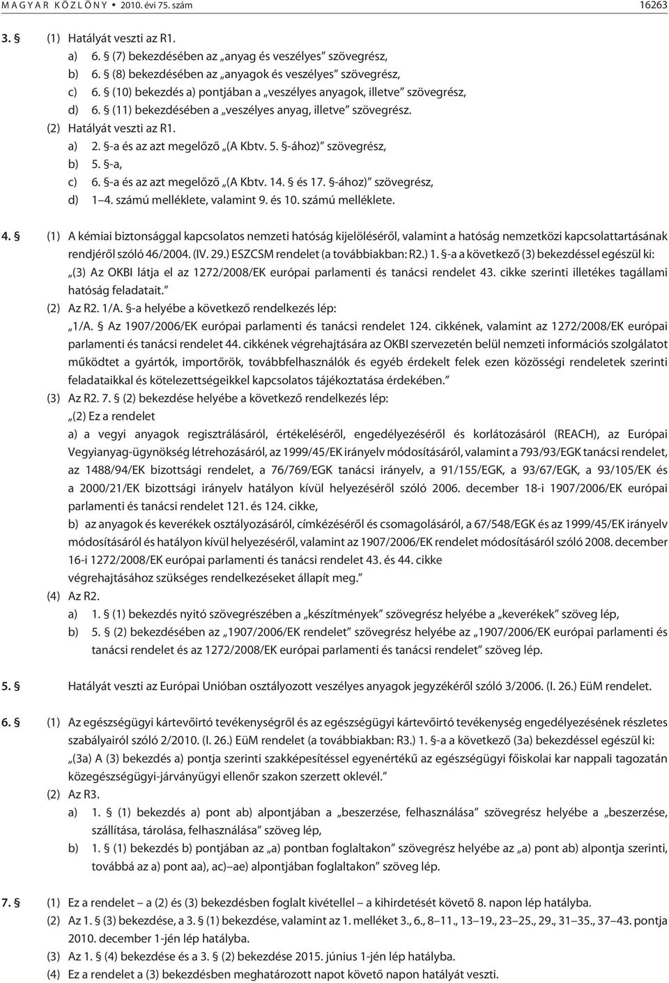 (2) Hatályát veszti az R1. a) 2. -a és az azt megelõzõ (A Kbtv. 5. -ához) szövegrész, b) 5. -a, c) 6. -a és az azt megelõzõ (A Kbtv. 14. és 17. -ához) szövegrész, d) 1 4. számú melléklete, valamint 9.