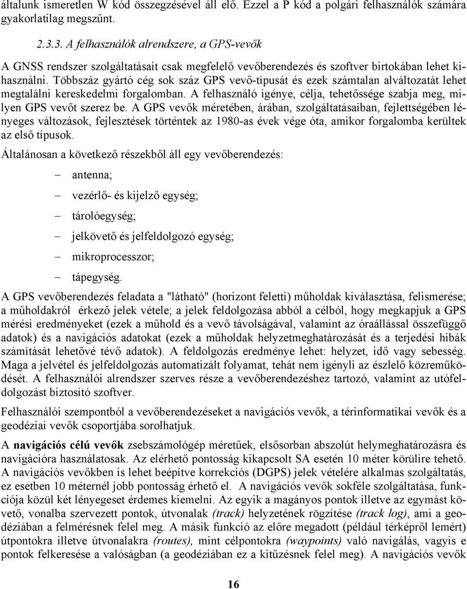 Többszáz gyártó cég sok száz GPS vevő-típusát és ezek számtalan alváltozatát lehet megtalálni kereskedelmi forgalomban. A felhasználó igénye, célja, tehetőssége szabja meg, milyen GPS vevőt szerez be.