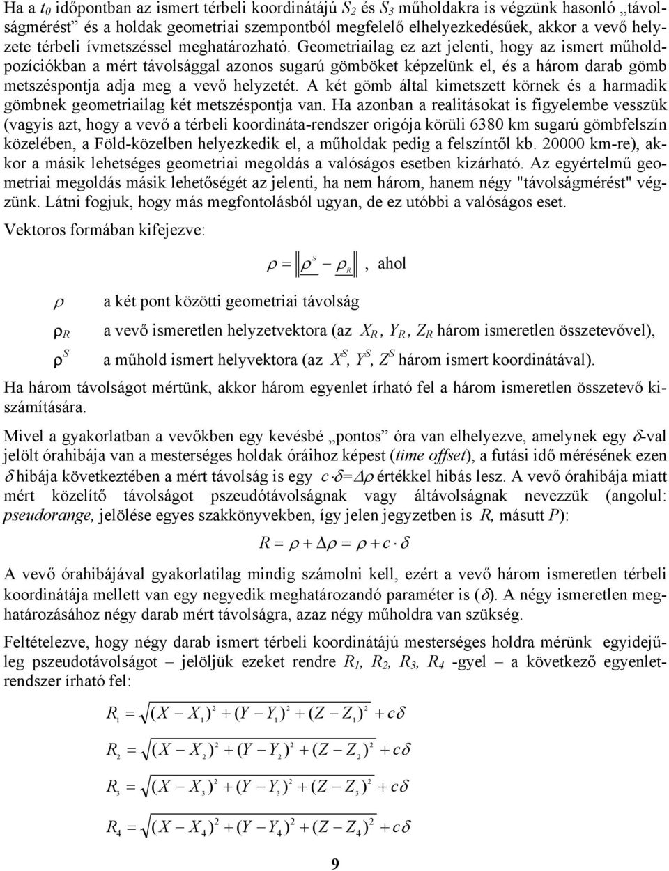 Geometriailag ez azt jelenti, hogy az ismert műholdpozíciókban a mért távolsággal azonos sugarú gömböket képzelünk el, és a három darab gömb metszéspontja adja meg a vevő helyzetét.