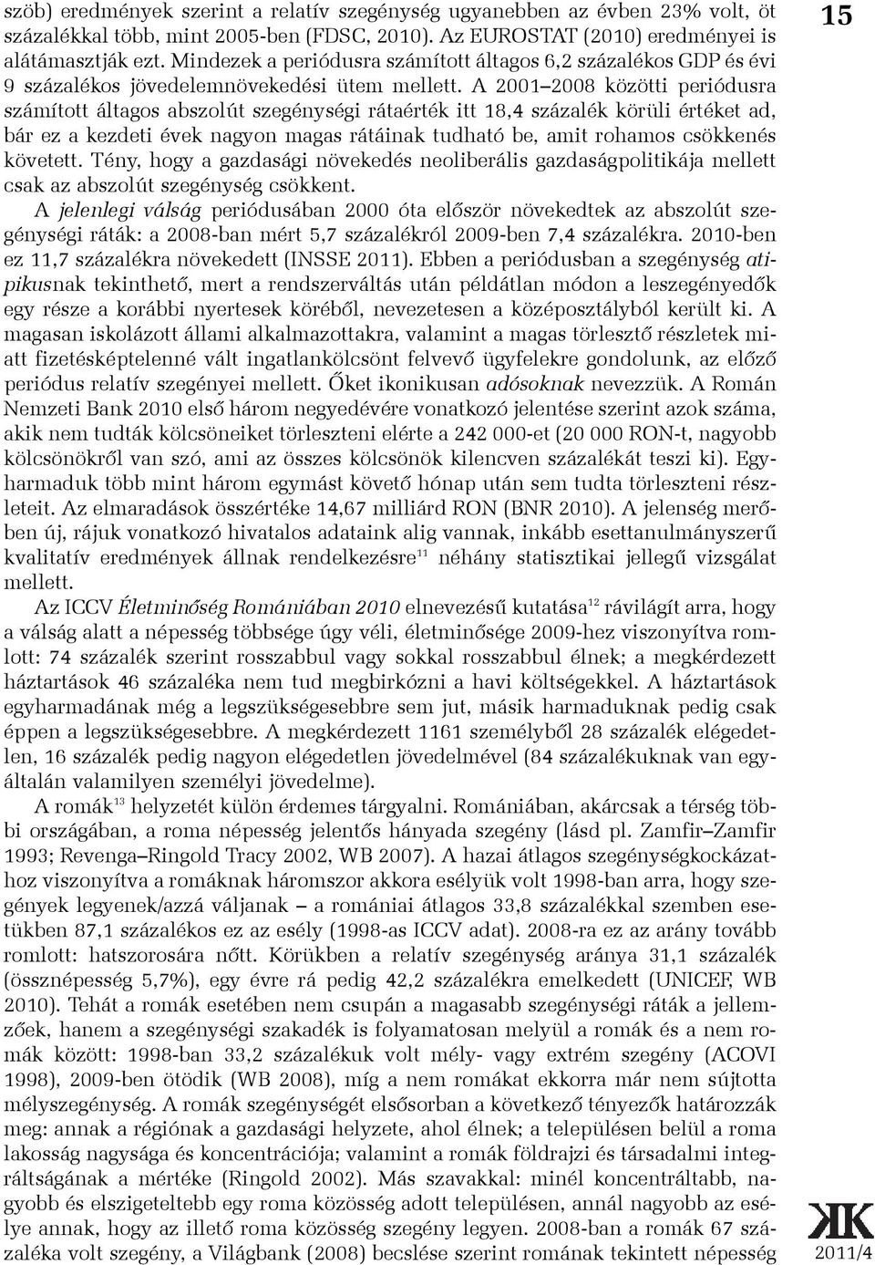 A 2001 2008 közötti periódusra számított áltagos abszolút szegénységi rátaérték itt 18,4 százalék körüli értéket ad, bár ez a kezdeti évek nagyon magas rátáinak tudható be, amit rohamos csökkenés