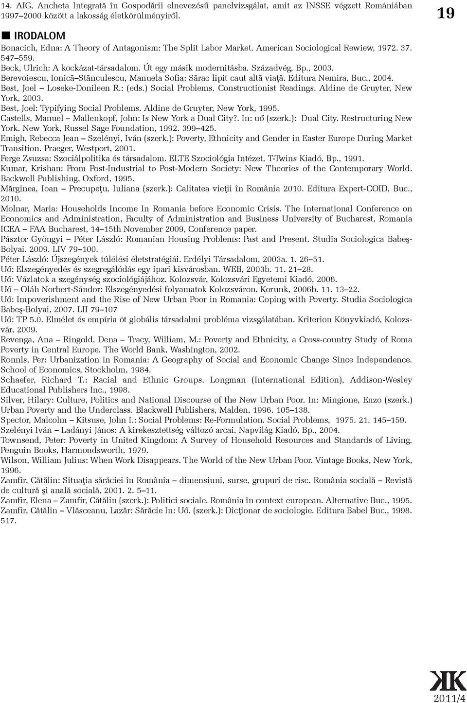 , 2003. Berevoiescu, Ionicã Stãnculescu, Manuela Sofia: Sãrac lipit caut altã viaþã. Editura Nemira, Buc., 2004. Best, Joel Loseke-Donileen R.: (eds.) Social Problems. Constructionist Readings.