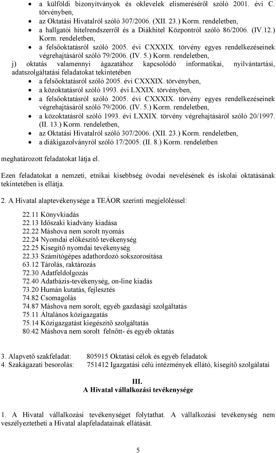 j) oktatás valamennyi ágazatához kapcsolódó informatikai, nyilvántartási, adatszolgáltatási feladatokat tekintetében a felsőoktatásról szóló 2005.  a közoktatásról szóló 1993. évi LXXIX.