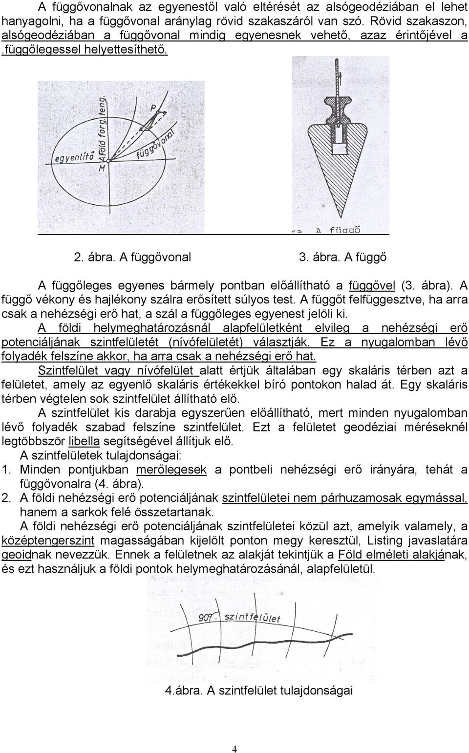 A függővonal 3. ábra. A függő A függőleges egyenes bármely pontban előállítható a függővel (3. ábra). A függő vékony és hajlékony szálra erősített súlyos test.