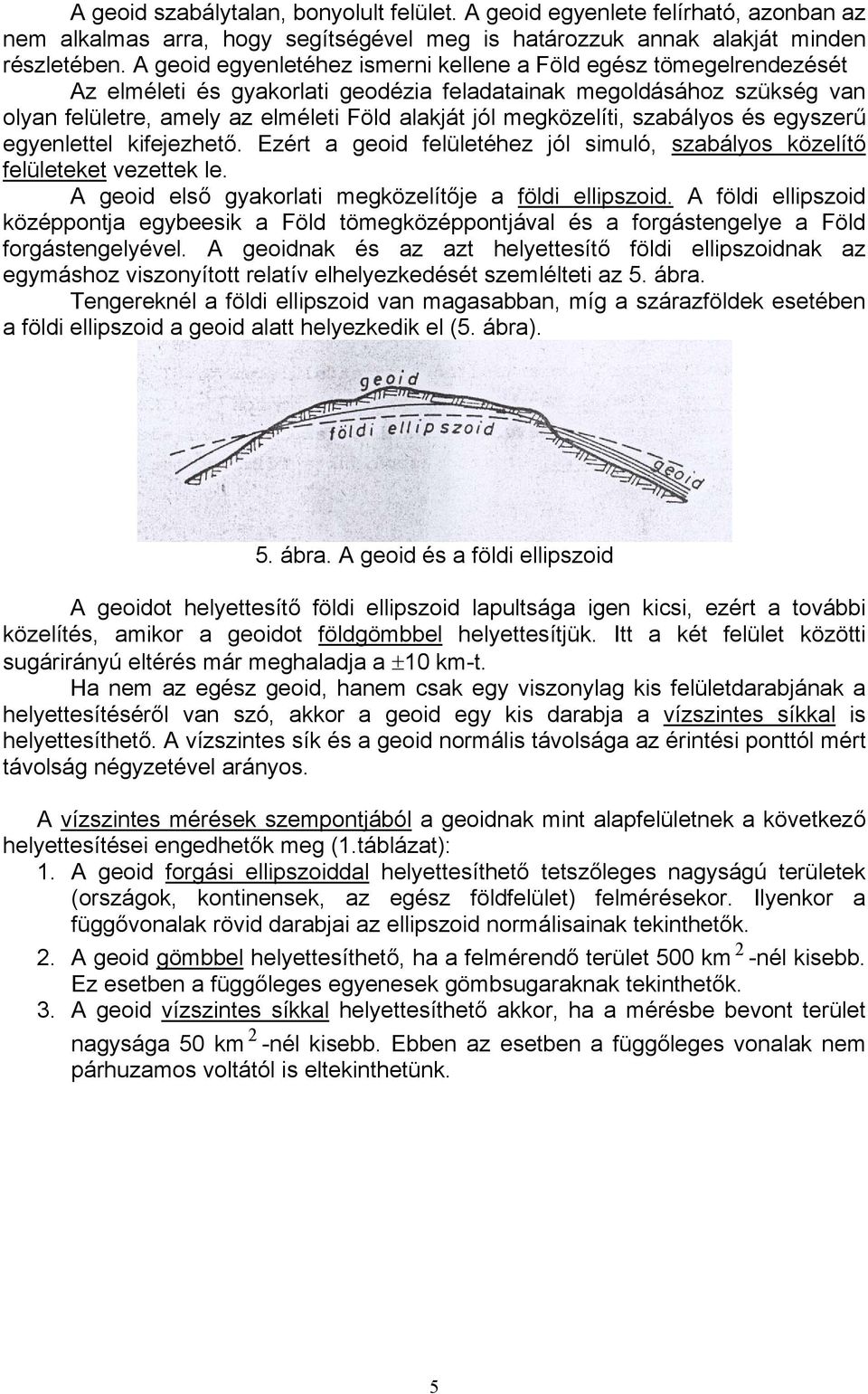 megközelíti, szabályos és egyszerű egyenlettel kifejezhető. Ezért a geoid felületéhez jól simuló, szabályos közelítő felületeket vezettek le. A geoid első gyakorlati megközelítője a földi ellipszoid.