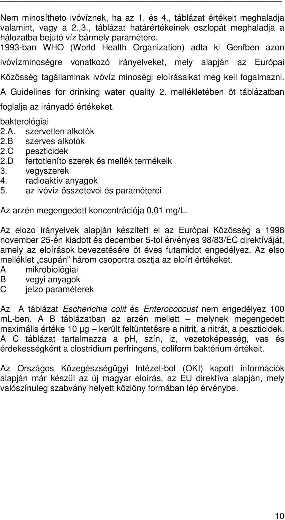 A Guidelines for drinking water quality 2. mellékletében öt táblázatban foglalja az irányadó értékeket. bakterológiai 2.A. szervetlen alkotók 2.B szerves alkotók 2.C peszticidek 2.