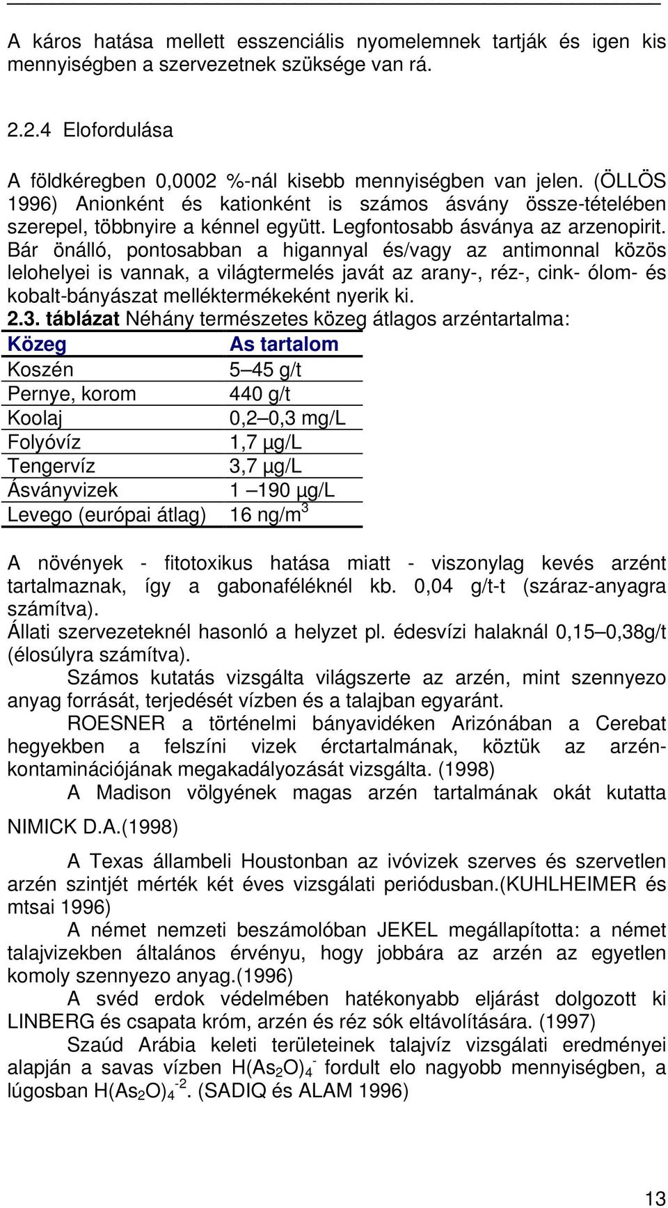 Bár önálló, pontosabban a higannyal és/vagy az antimonnal közös lelohelyei is vannak, a világtermelés javát az arany-, réz-, cink- ólom- és kobalt-bányászat melléktermékeként nyerik ki. 2.3.