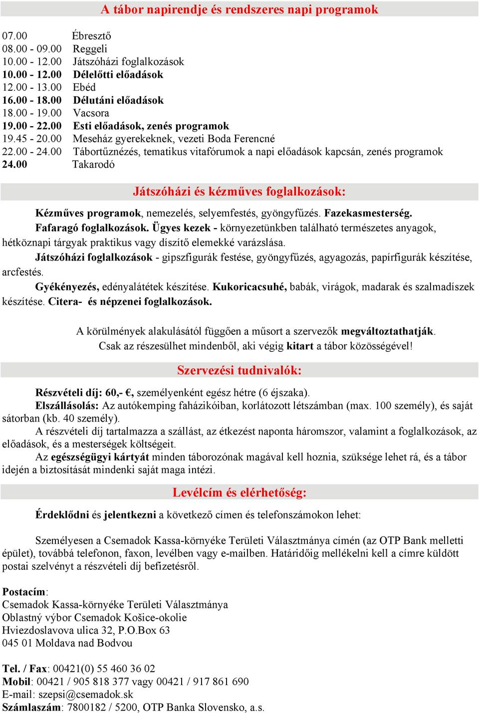 00 Tábortűznézés, tematikus vitafórumok a napi előadások kapcsán, zenés programok 24.00 Takarodó Játszóházi és kézműves foglalkozások: Kézműves programok, nemezelés, selyemfestés, gyöngyfűzés.