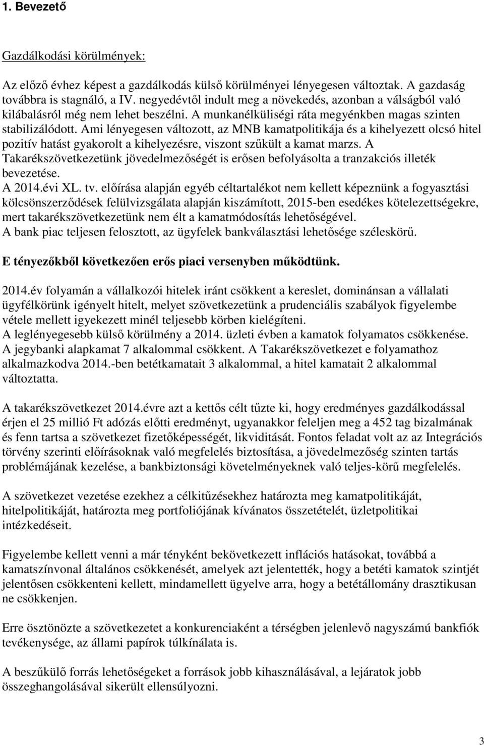 Ami lényegesen változott, az MNB kamatpolitikája és a kihelyezett olcsó hitel pozitív hatást gyakorolt a kihelyezésre, viszont szűkült a kamat marzs.