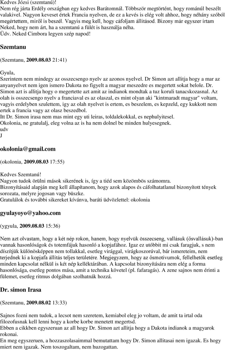 Bizony már egyszer írtam Neked, hogy nem árt, ha a szemtanú a fülét is használja néha. Üdv. Neked Cimbora legyen szép napod! Szemtanu (Szemtanu, 2009.08.