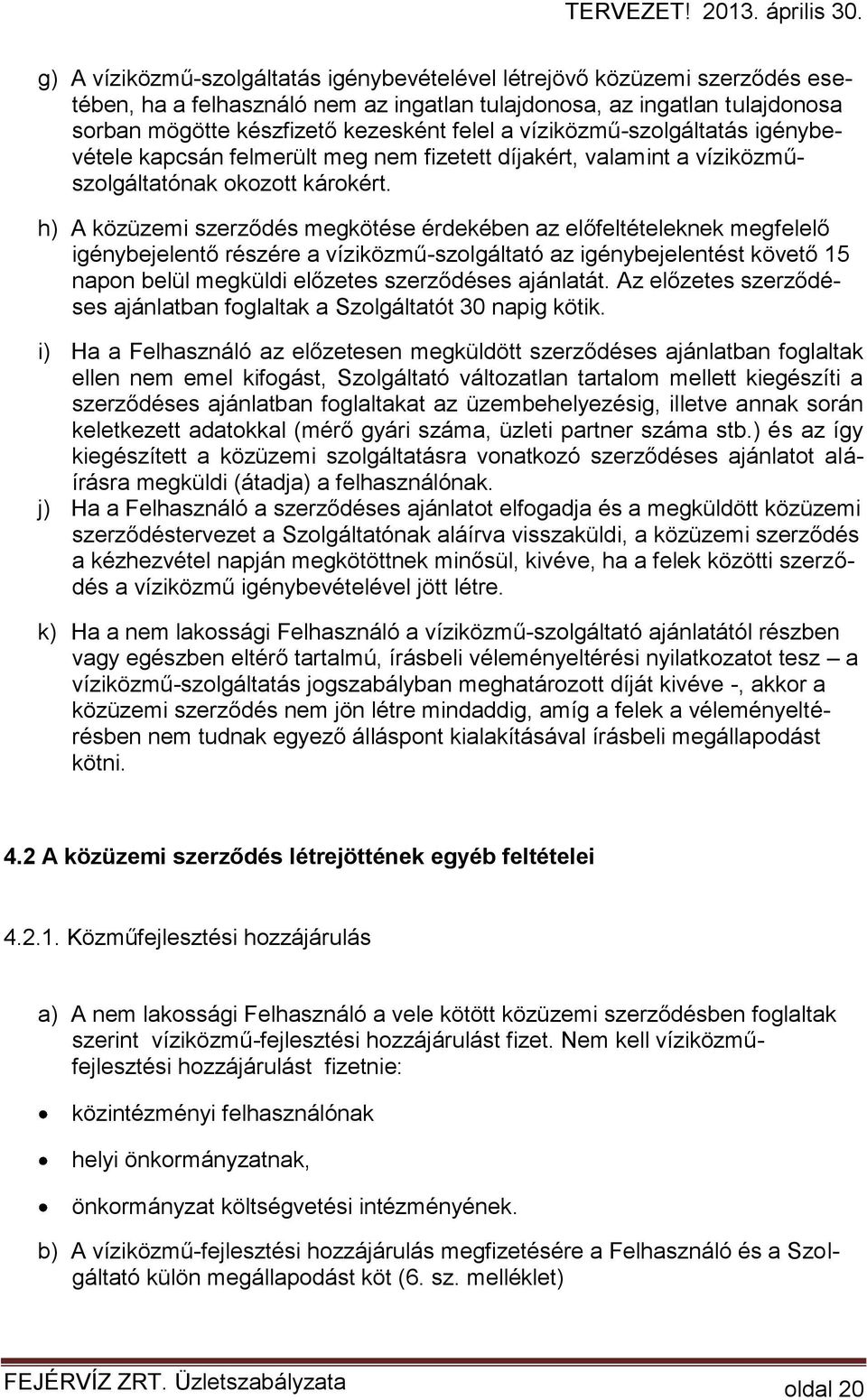 h) A közüzemi szerződés megkötése érdekében az előfeltételeknek megfelelő igénybejelentő részére a víziközmű-szolgáltató az igénybejelentést követő 15 napon belül megküldi előzetes szerződéses