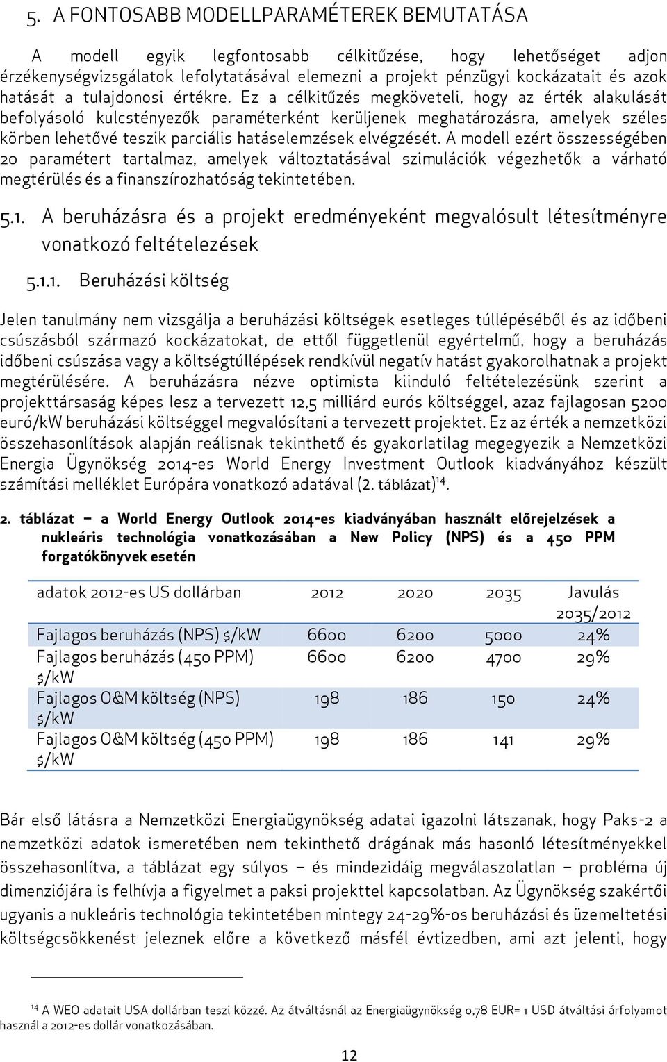 Ez a célkitűzés megköveteli, hogy az érték alakulását befolyásoló kulcstényezők paraméterként kerüljenek meghatározásra, amelyek széles körben lehetővé teszik parciális hatáselemzések elvégzését.