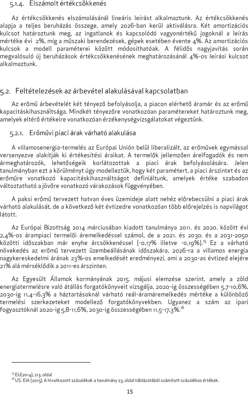 Az amortizációs kulcsok a modell paraméterei között módosíthatóak. A félidős nagyjavítás során megvalósuló új beruházások értékcsökkenésének meghatározásánál 4%-os leírási kulcsot alkalmaztunk. 5.2.