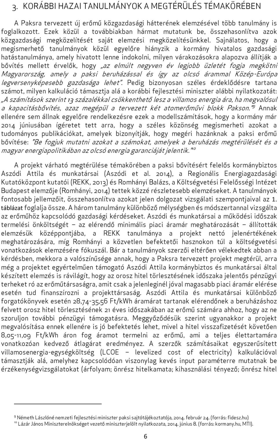 Sajnálatos, hogy a megismerhető tanulmányok közül egyelőre hiányzik a kormány hivatalos gazdasági hatástanulmánya, amely hivatott lenne indokolni, milyen várakozásokra alapozva állítják a bővítés