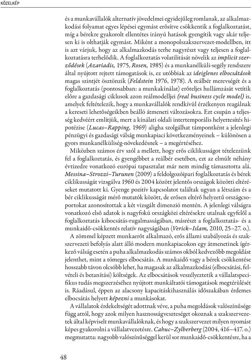 Miként a monopolszakszervezet-modellben, itt is azt várjuk, hogy az alkalmazkodás terhe nagyrészt vagy teljesen a foglalkoztatásra terhelődik.