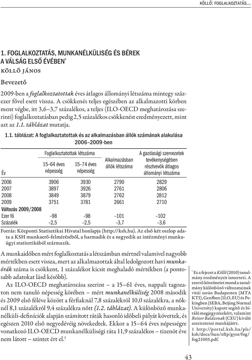 A csökkenés teljes egészében az alkalmazotti körben ment végbe, itt 3,6 3,7 százalékos, a teljes (ILO-OECD meghatározása szerinti) foglalkoztatásban pedig 2,5 százalékos csökkenést eredményezett,