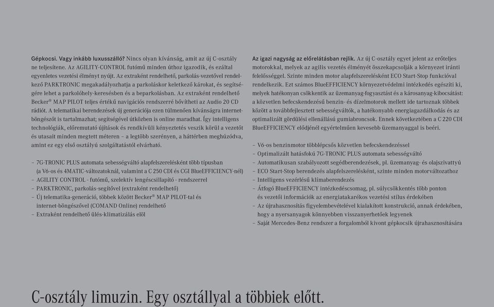 Az extraként rendelhető, parkolás-vezetővel rendelkező PARKTRONIC megakadályozhatja a parkoláskor keletkező károkat, és segítségére lehet a parkolóhely-keresésben és a beparkolásban.