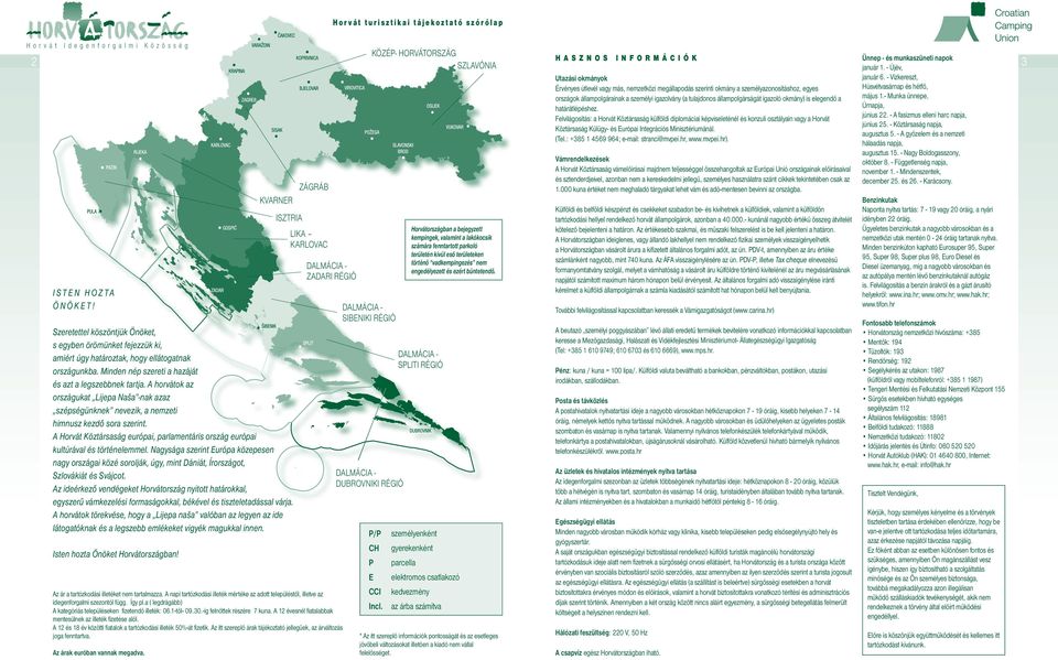 A horvátok az országukat Lijepa Naša -nak azaz szépségünknek nevezik, a nemzeti himnusz kezdő sora szerint. A Horvát Köztársaság európai, parlamentáris ország európai kultúrával és történelemmel.